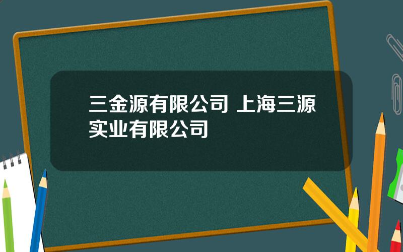 三金源有限公司 上海三源实业有限公司